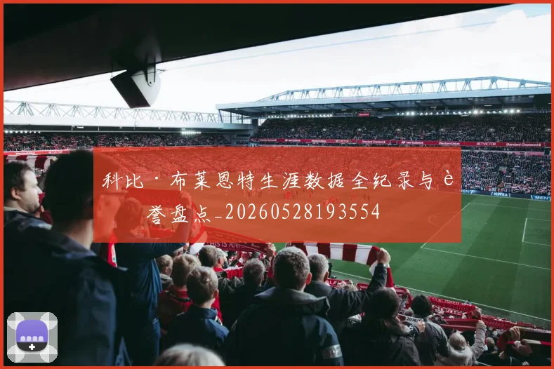 科比·布莱恩特生涯数据全纪录与荣誉盘点_20260528193554