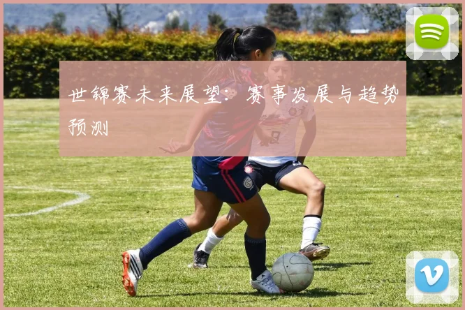 世锦赛未来展望：赛事发展与趋势预测