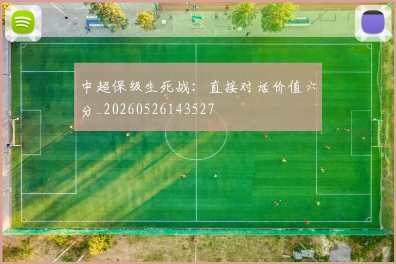中超保级生死战：直接对话价值六分_20260526143527