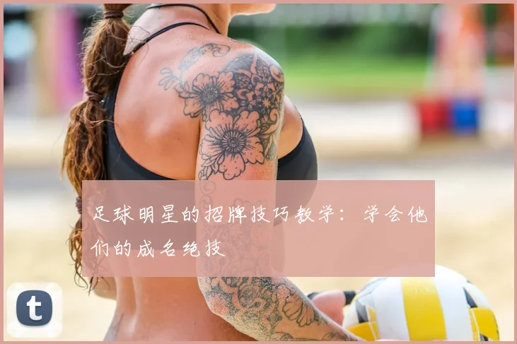 足球明星的招牌技巧教学：学会他们的成名绝技