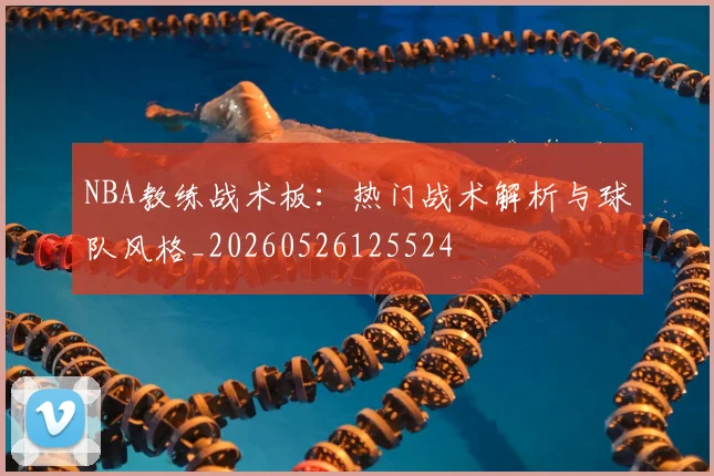 NBA教练战术板：热门战术解析与球队风格_20260526125524