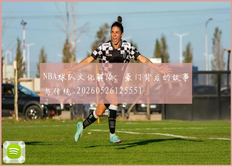 NBA球队文化解读：豪门背后的故事与传统_20260526125551