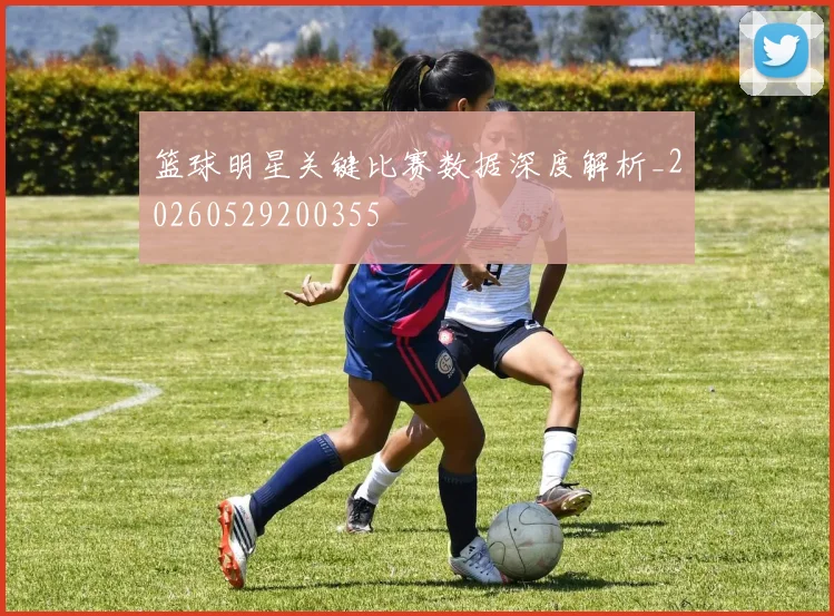 篮球明星关键比赛数据深度解析_20260529200355