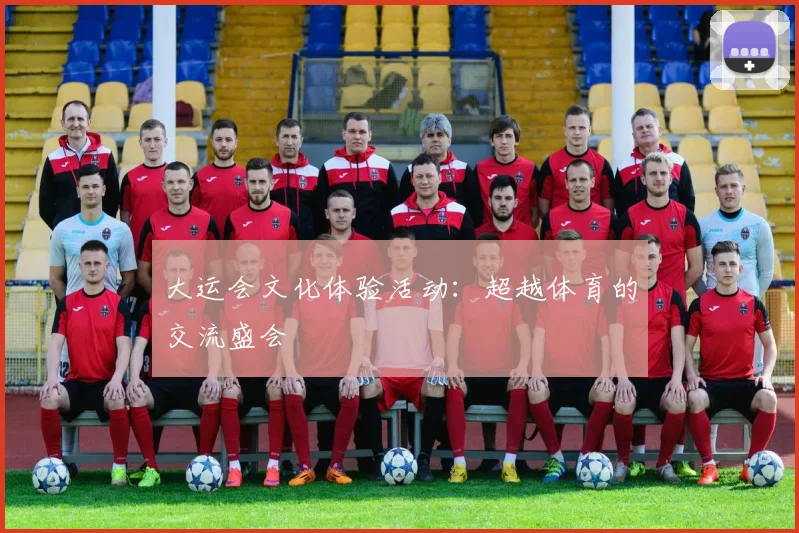 大运会文化体验活动:超越体育的交流盛会