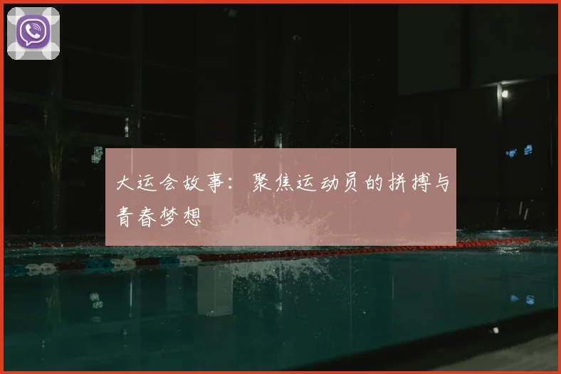 大运会故事:聚焦运动员的拼搏与青春梦想