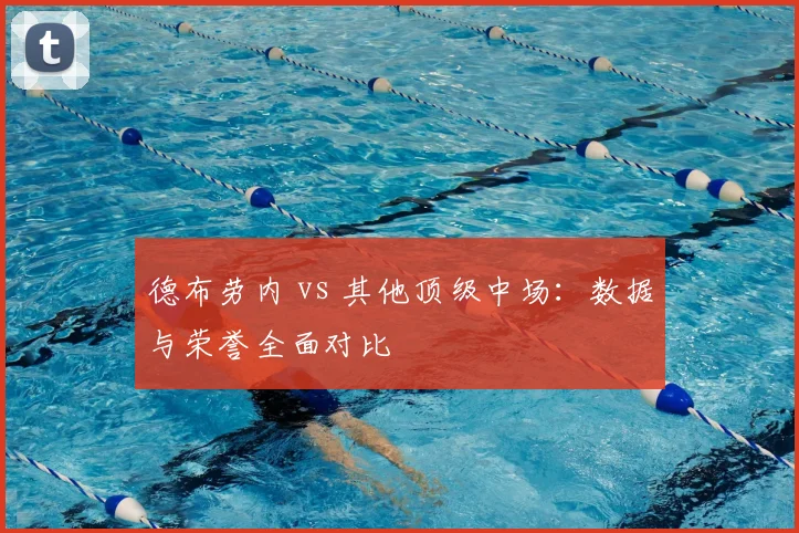 德布劳内 vs 其他顶级中场:数据与荣誉全面对比