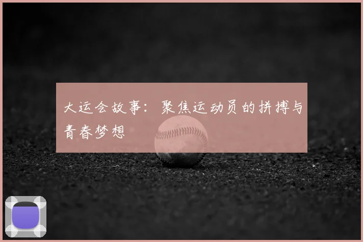 大运会故事:聚焦运动员的拼搏与青春梦想