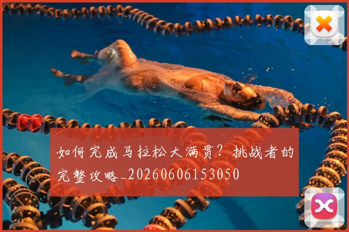 如何完成马拉松大满贯?挑战者的完整攻略_20260606153050