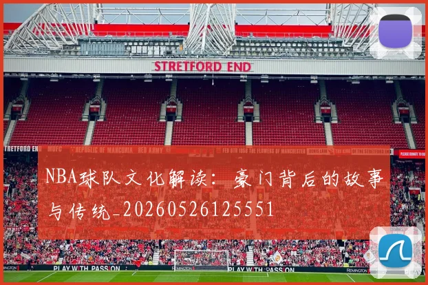 NBA球队文化解读：豪门背后的故事与传统_20260526125551