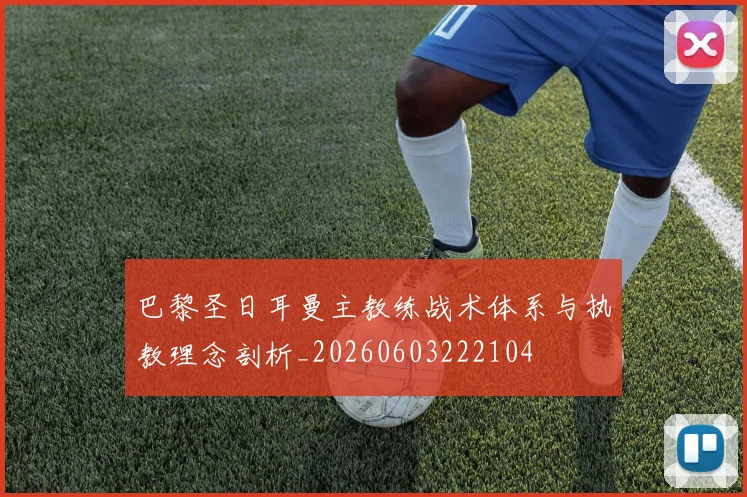 巴黎圣日耳曼主教练战术体系与执教理念剖析_20260603222104